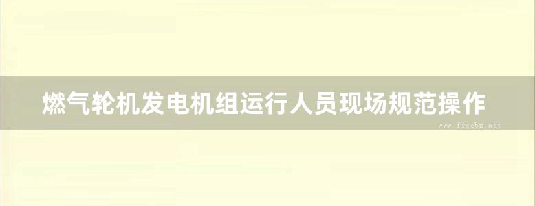 燃气轮机发电机组运行人员现场规范操作指导书 望亭发电厂 编 (2015版)